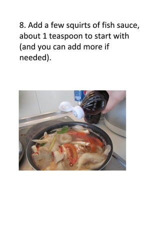 8. Add a few squirts of fish sauce,
about 1 teaspoon to start with
(and you can add more if
needed).
 