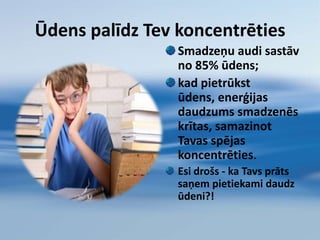 TAVS ĶERMENISŪdens var palīdzēt Tev  atbrīvoties no nevēlamiem kilogramiem un vairs tos neuzkrāt;Paiet tikai 5 minūtes no brīža, kad tu iedzer ūdeni, līdz tas jau atstāj tavu kuņģi;Tomēr pārmērīga ūdens lietošana par daudz                   atšķaida kuņģa sulu un apgrūtina uzņemtās  barības pārstrādi.