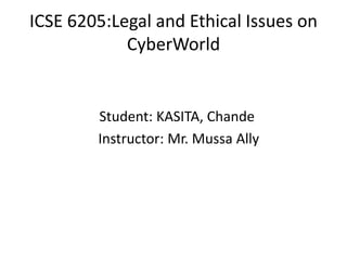 ICSE 6205:Legal and Ethical Issues on
            CyberWorld


        Student: KASITA, Chande
        Instructor: Mr. Mussa Ally
 