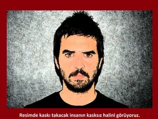 Resimde kaskı takacak insanın kasksız halini görüyoruz. 