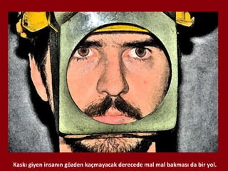 Kaskı giyen insanın gözden kaçmayacak derecede mal mal bakması da bir yol. 