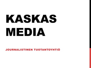 KASKAS
MEDIA
JOURNALISTINEN TUOTANTOYHTIÖ
 