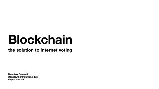 Stanisław Barański
stanislaw.baranski@pg.edu.pl
https://stan.bar
Blockchain
the solution to internet voting
 