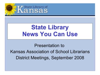 State Library News You Can Use Presentation to  Kansas Association of School Librarians District Meetings, September 2008 