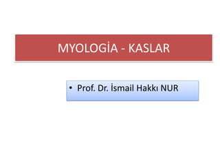 MYOLOGİA - KASLAR
• Prof. Dr. İsmail Hakkı NUR
 