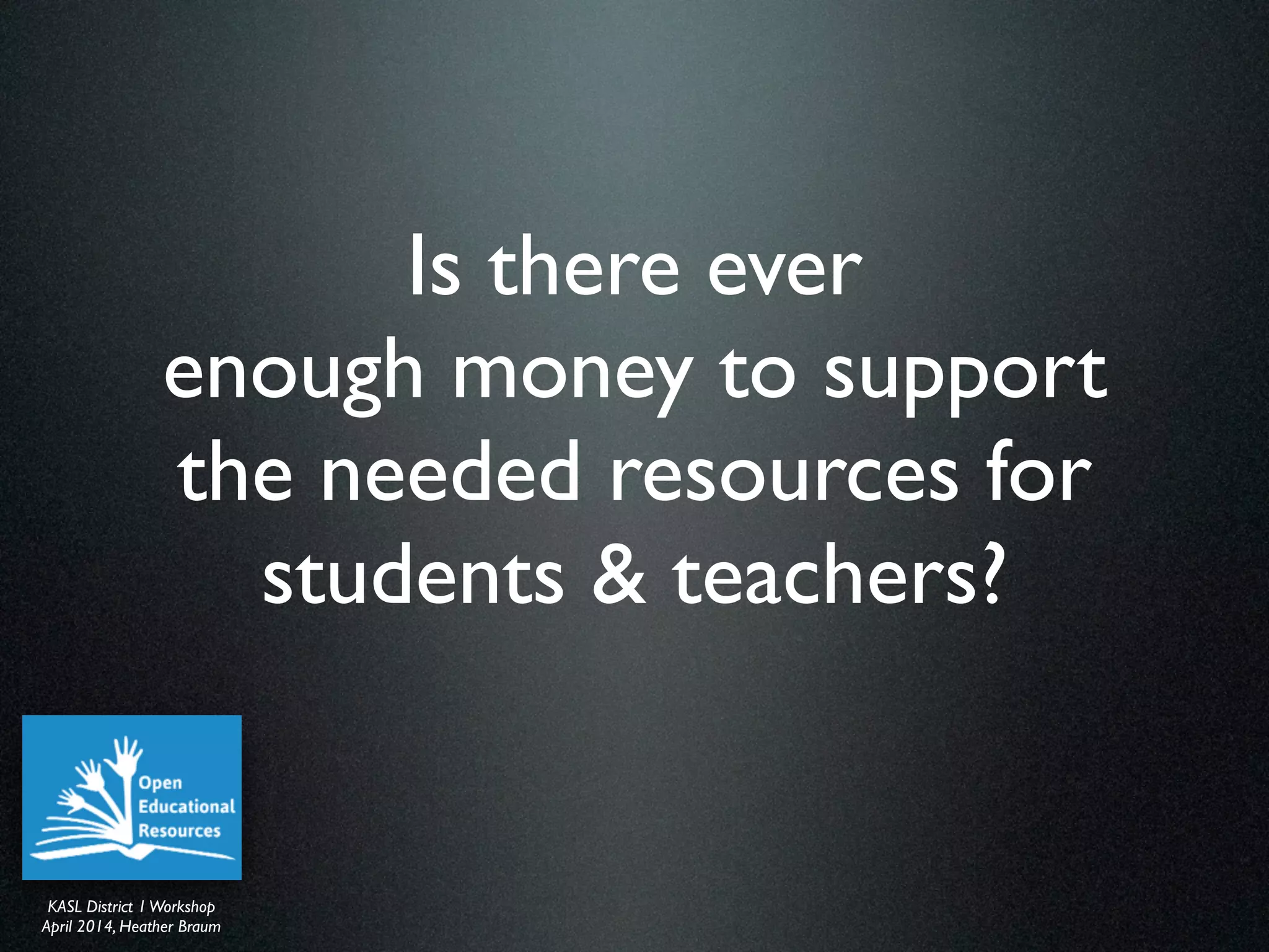 KASL District IWorkshop	

April 2014, Heather Braum
KASL District IWorkshop	

April 2014, Heather Braum
Is there ever
enough money to support
the needed resources for
students & teachers?
 