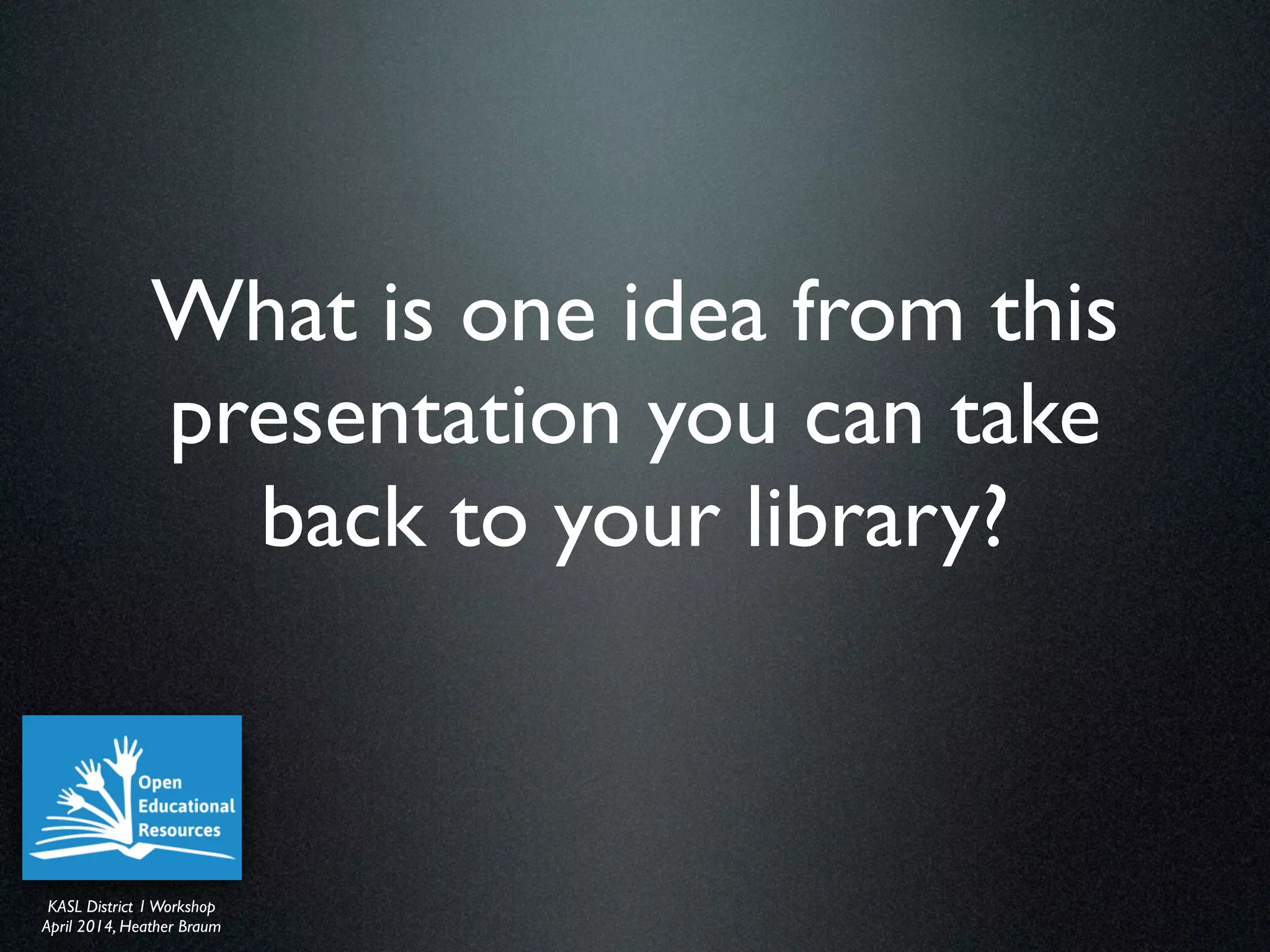 KASL District IWorkshop	

April 2014, Heather Braum
KASL District IWorkshop	

April 2014, Heather Braum
What is one idea from this
presentation you can take
back to your library?
 