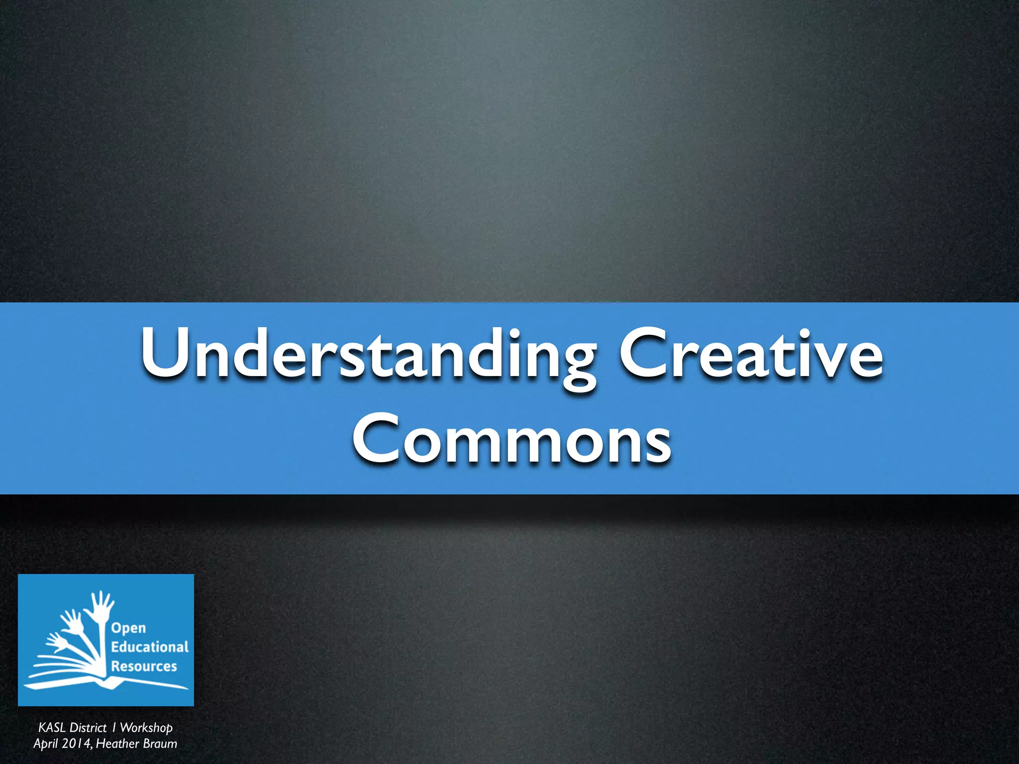 KASL District IWorkshop	

April 2014, Heather Braum
KASL District IWorkshop	

April 2014, Heather Braum
Understanding Creative
Commons
 