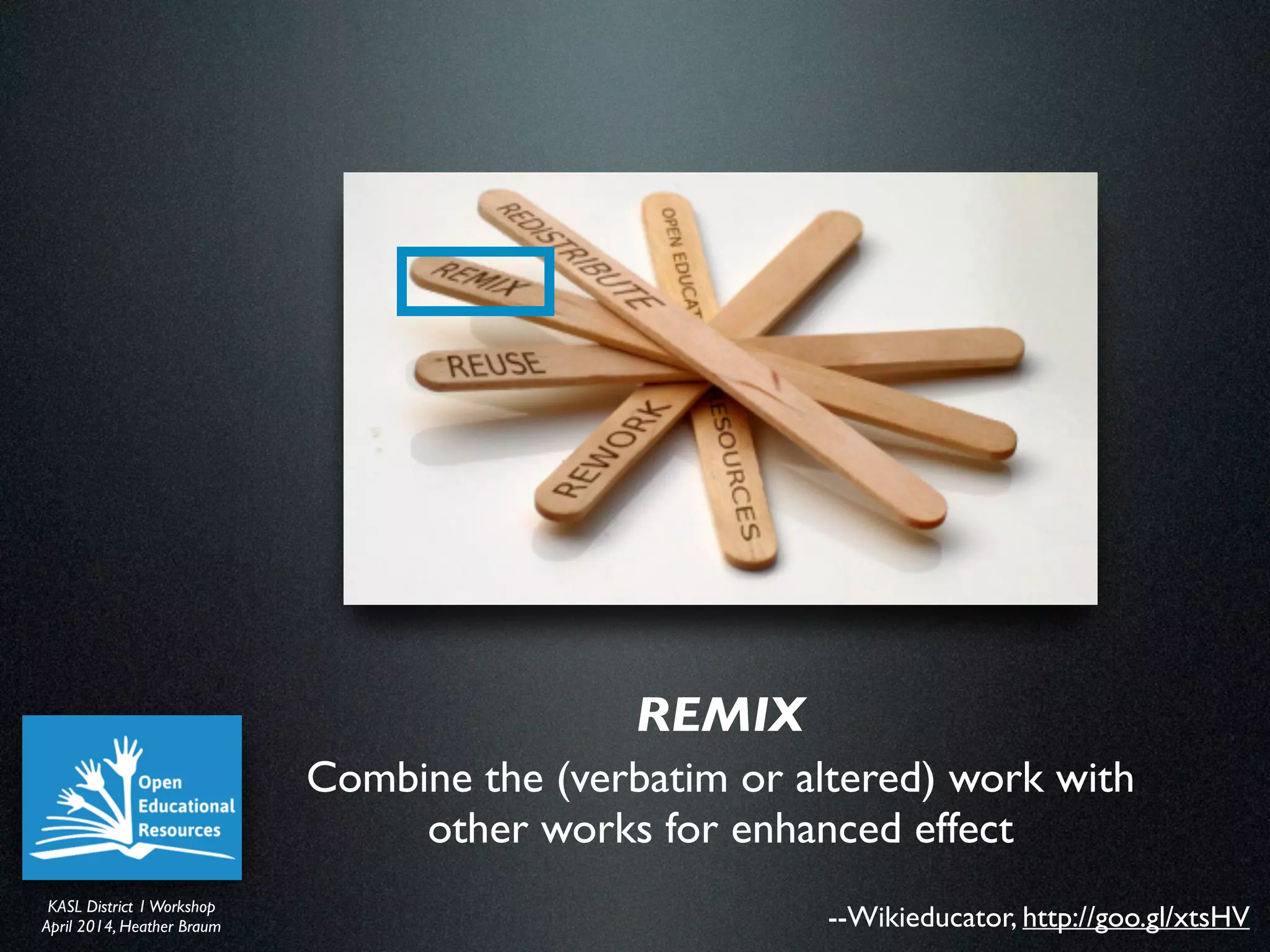 KASL District IWorkshop	

April 2014, Heather Braum
KASL District IWorkshop	

April 2014, Heather Braum --Wikieducator, http://goo.gl/xtsHV
Combine the (verbatim or altered) work with
other works for enhanced effect
REMIX
 