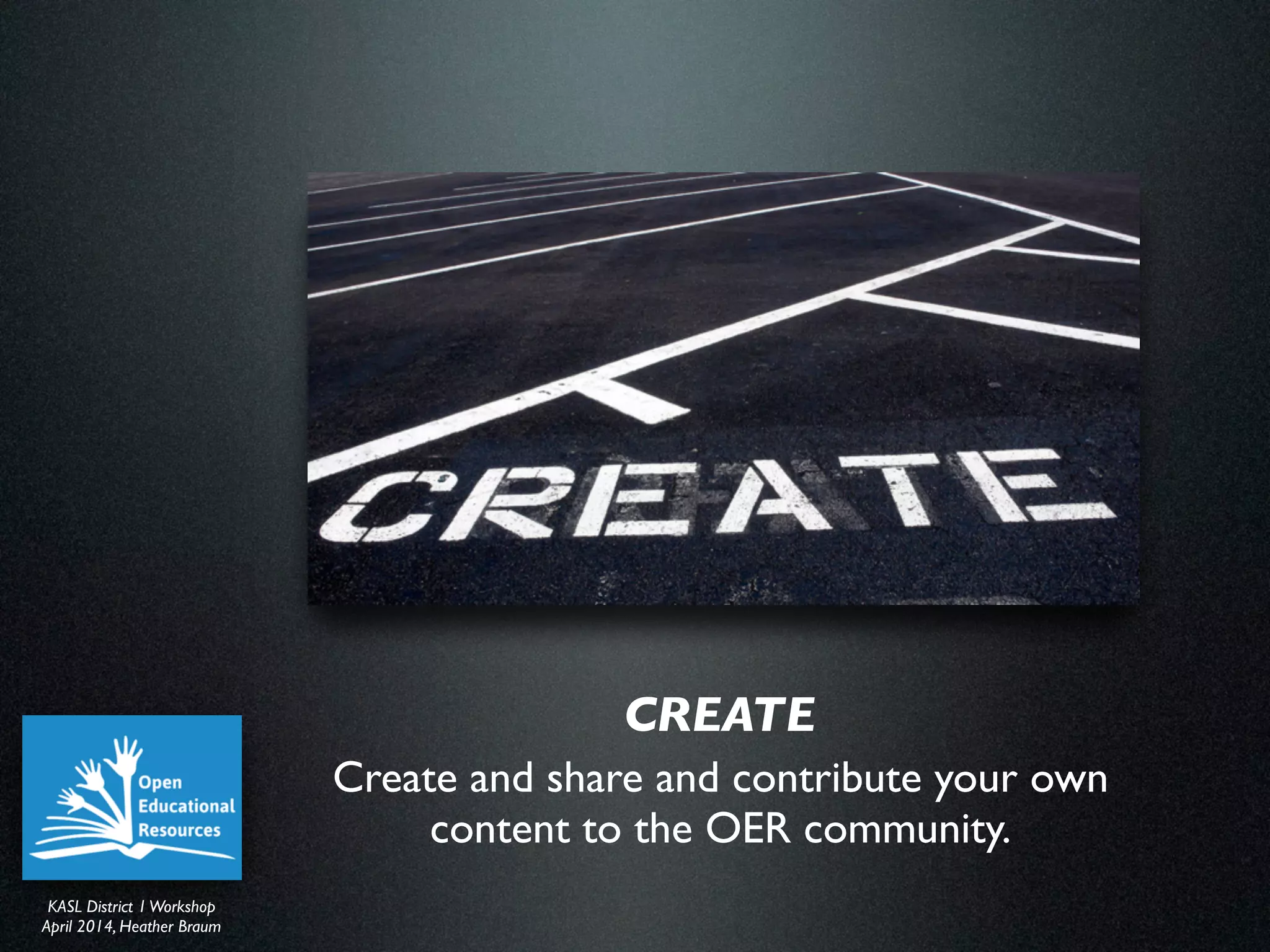 KASL District IWorkshop	

April 2014, Heather Braum
KASL District IWorkshop	

April 2014, Heather Braum
Create and share and contribute your own
content to the OER community.
CREATE
 