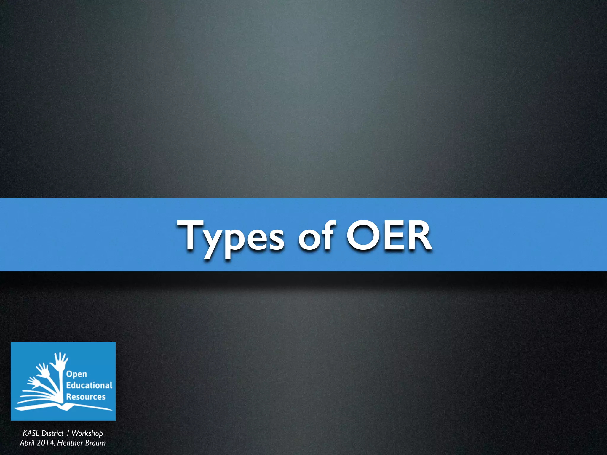 KASL District IWorkshop	

April 2014, Heather Braum
KASL District IWorkshop	

April 2014, Heather Braum
Types of OER
 