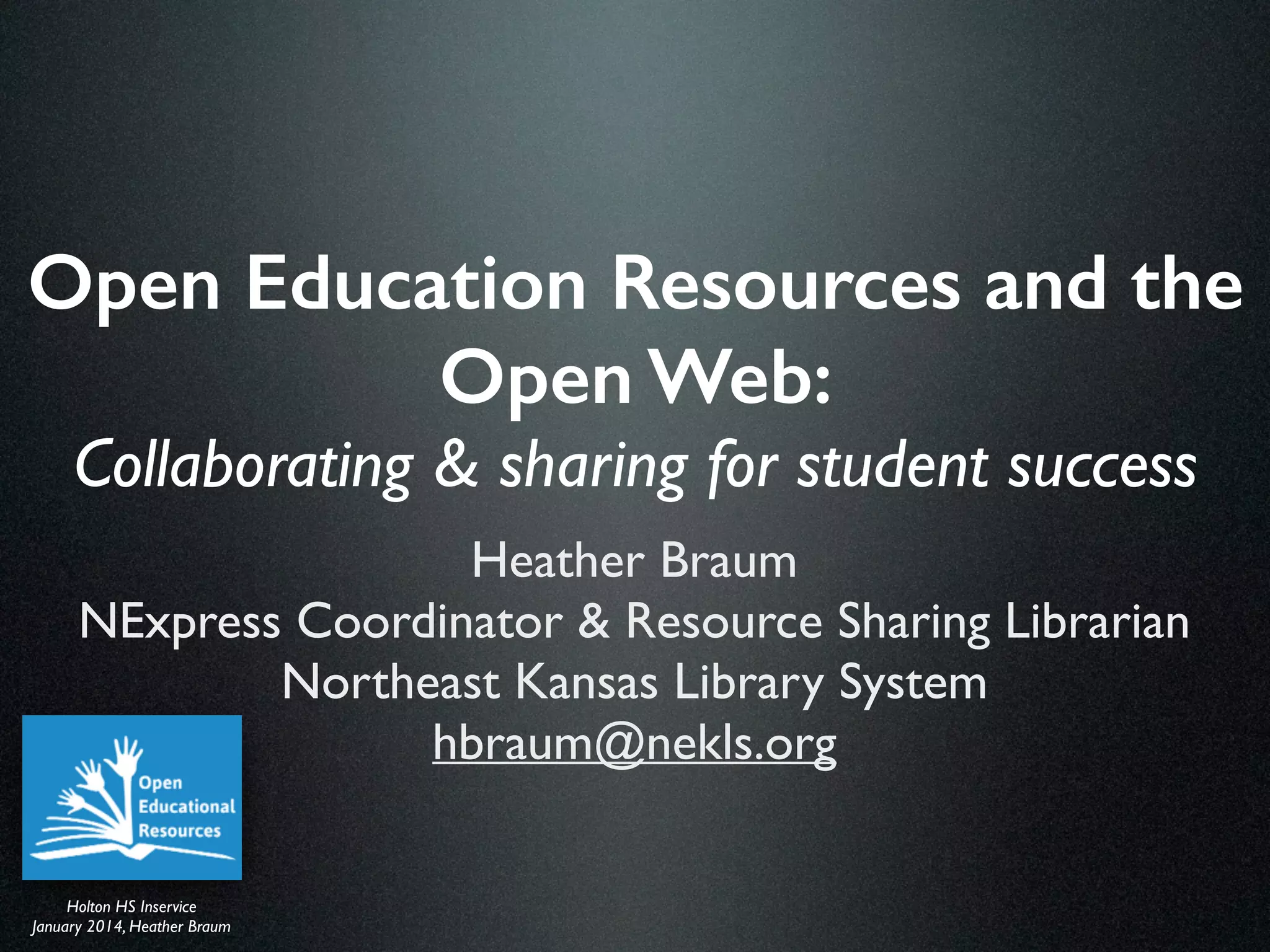 KASL District IWorkshop	

April 2014, Heather Braum
Open Education Resources and the
Open Web:
Collaborating & sharing for student success
Heather Braum	

NExpress Coordinator & Resource Sharing Librarian	

Northeast Kansas Library System	

hbraum@nekls.org	

KASL District IWorkshop	

April 2014, Heather Braum
 