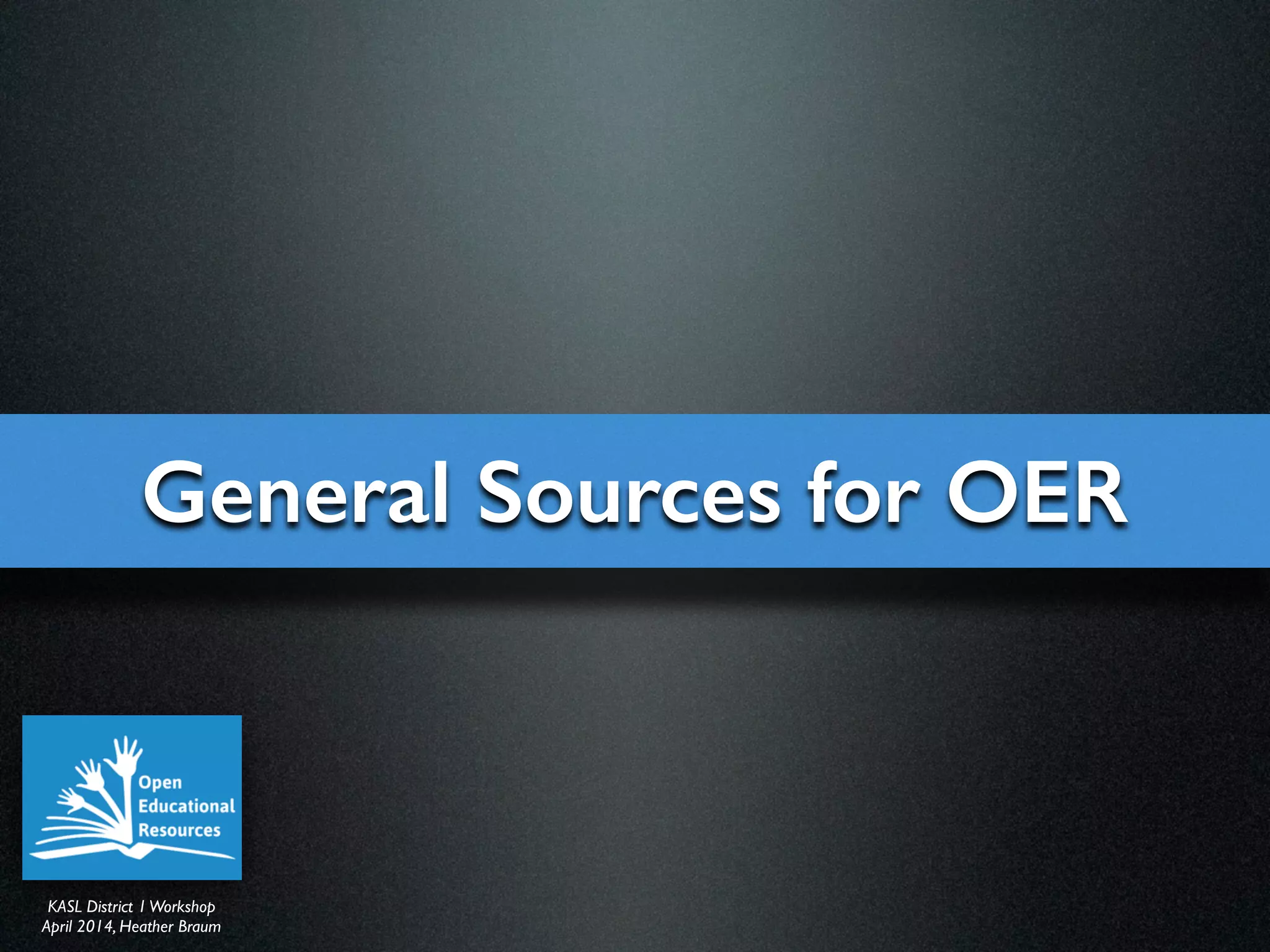 KASL District IWorkshop	

April 2014, Heather Braum
KASL District IWorkshop	

April 2014, Heather Braum
General Sources for OER
 