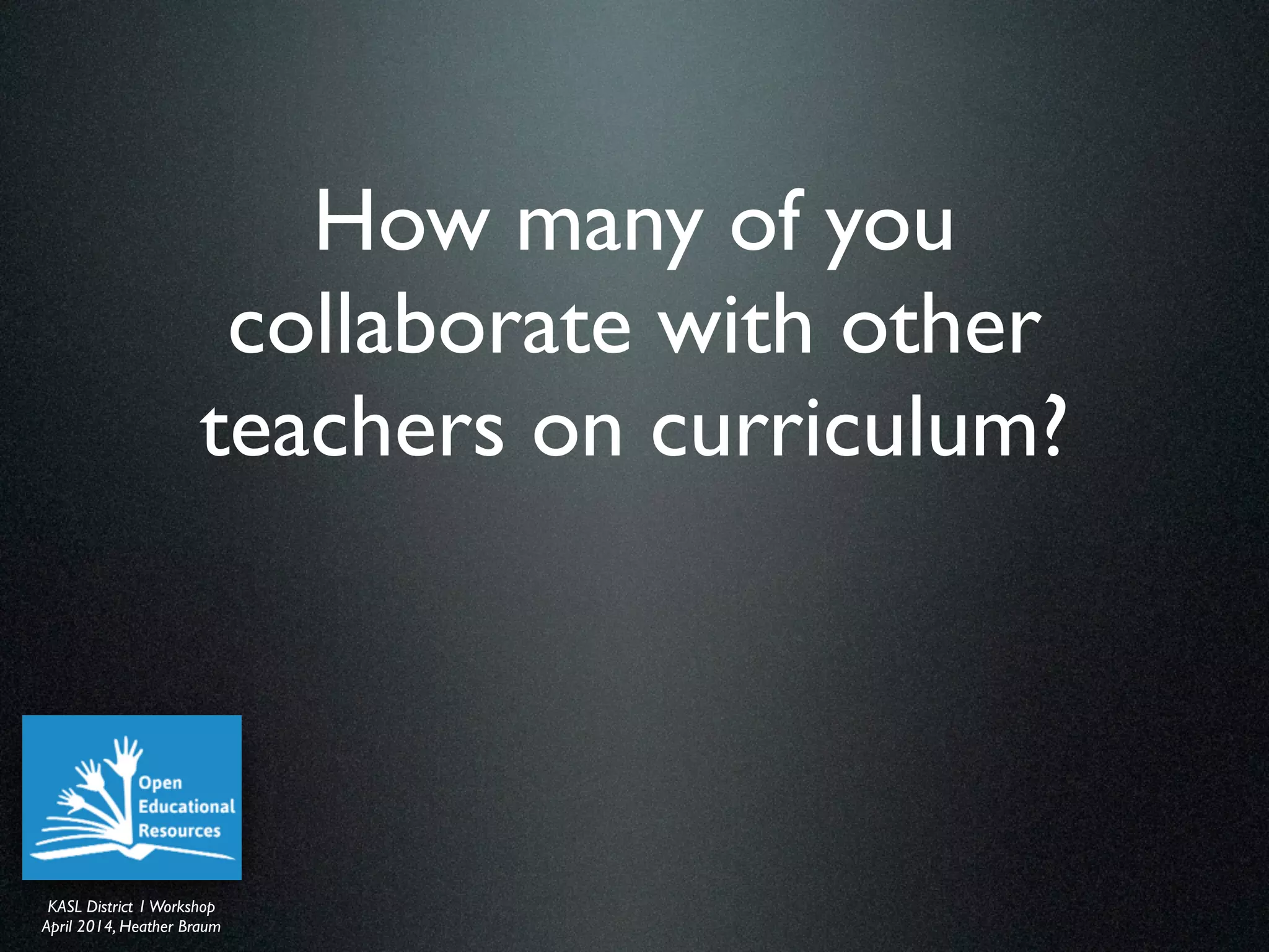 KASL District IWorkshop	

April 2014, Heather Braum
KASL District IWorkshop	

April 2014, Heather Braum
How many of you
collaborate with other
teachers on curriculum?
 