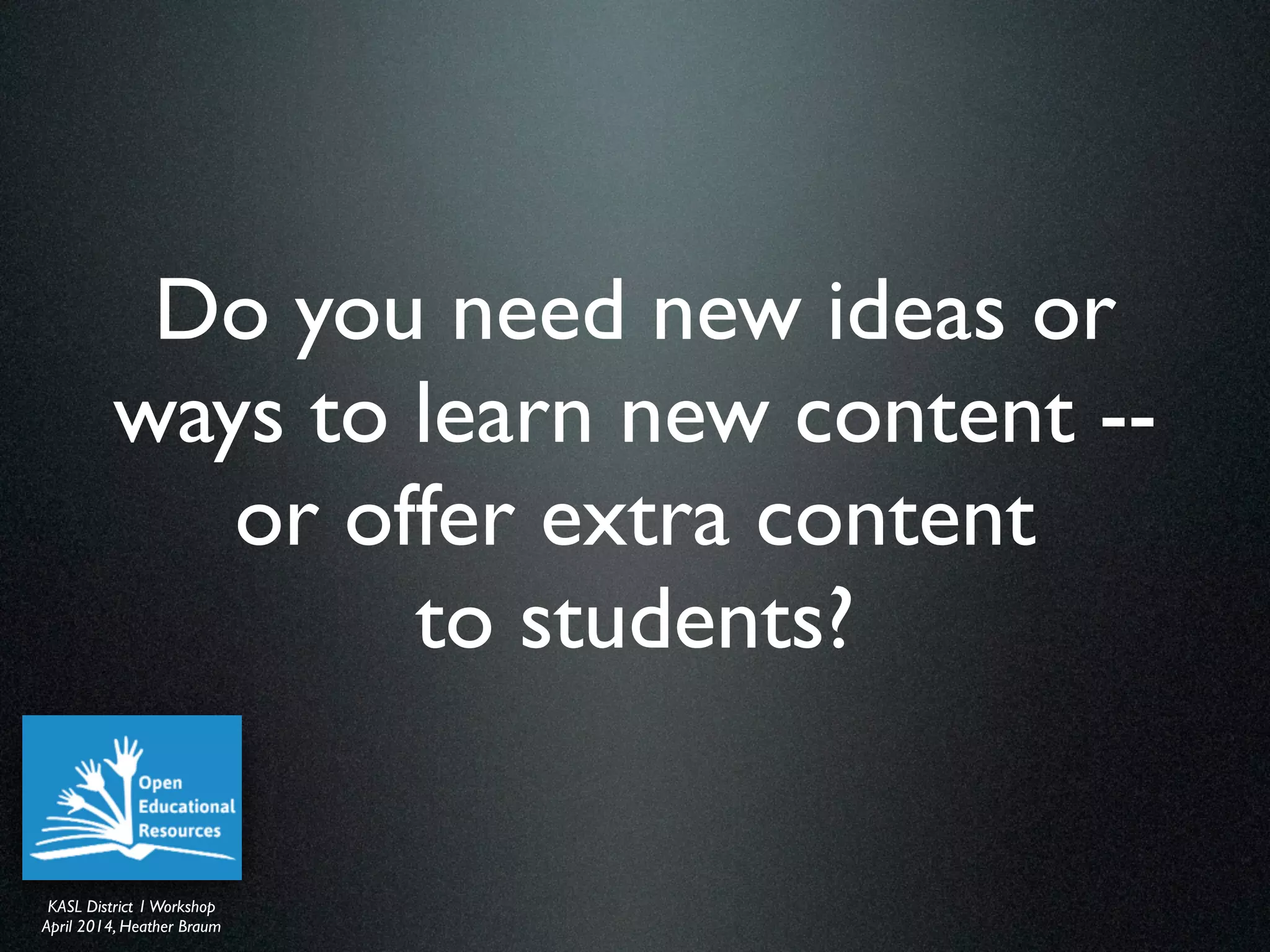 KASL District IWorkshop	

April 2014, Heather Braum
KASL District IWorkshop	

April 2014, Heather Braum
Do you need new ideas or
ways to learn new content --
or offer extra content
to students?
 