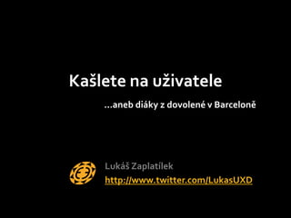 Kašlete na uživatele
    …aneb diáky z dovolené v Barceloně




    Lukáš Zaplatílek
    http://www.twitter.com/LukasUXD
 