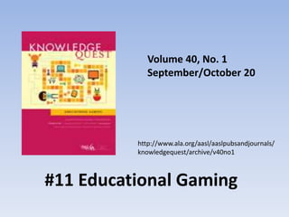 Volume 40, No. 1
September/October 20
#11 Educational Gaming
http://www.ala.org/aasl/aaslpubsandjournals/
knowledgequest/archive/v40no1
 