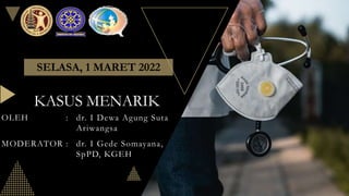 KASUS MENARIK
OLEH : dr. I Dewa Agung Suta
Ariwangsa
MODERATOR : dr. I Gede Somayana,
SpPD, KGEH
SELASA, 1 MARET 2022
 