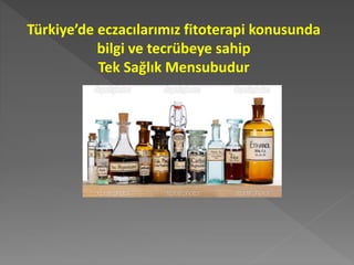 Türkiye’de eczacılarımız fitoterapi konusunda
bilgi ve tecrübeye sahip
Tek Sağlık Mensubudur
 