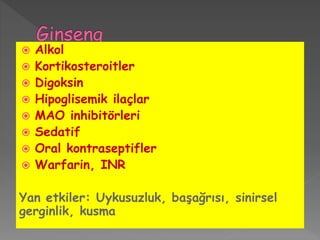  Alkol
 Kortikosteroitler
 Digoksin
 Hipoglisemik ilaçlar
 MAO inhibitörleri
 Sedatif
 Oral kontraseptifler
 Warfarin, INR
Yan etkiler: Uykusuzluk, başağrısı, sinirsel
gerginlik, kusma
 