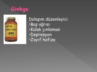 Dolaşım düzenleyici
•Baş ağrısı
•Kulak çınlaması
•Depresyon
•Zayıf hafıza
 