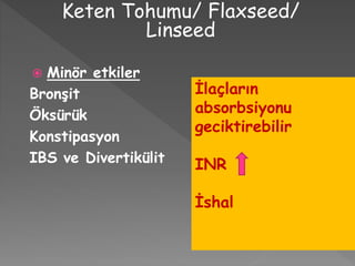  Minör etkiler
Bronşit
Öksürük
Konstipasyon
IBS ve Divertikülit
Keten Tohumu/ Flaxseed/
Linseed
İlaçların
absorbsiyonu
geciktirebilir
INR
İshal
 