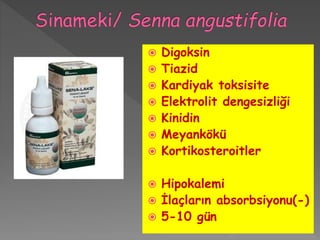  Digoksin
 Tiazid
 Kardiyak toksisite
 Elektrolit dengesizliği
 Kinidin
 Meyankökü
 Kortikosteroitler
 Hipokalemi
 İlaçların absorbsiyonu(-)
 5-10 gün
 