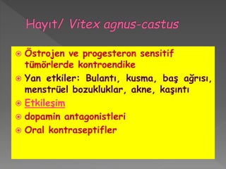 Östrojen ve progesteron sensitif
tümörlerde kontroendike
 Yan etkiler: Bulantı, kusma, baş ağrısı,
menstrüel bozukluklar, akne, kaşıntı
 Etkileşim
 dopamin antagonistleri
 Oral kontraseptifler
 