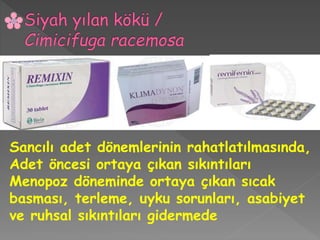 Sancılı adet dönemlerinin rahatlatılmasında,
Adet öncesi ortaya çıkan sıkıntıları
Menopoz döneminde ortaya çıkan sıcak
basması, terleme, uyku sorunları, asabiyet
ve ruhsal sıkıntıları gidermede
 