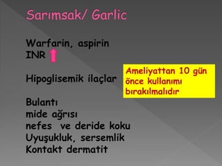Warfarin, aspirin
INR
Hipoglisemik ilaçlar
Bulantı
mide ağrısı
nefes ve deride koku
Uyuşukluk, sersemlik
Kontakt dermatit
Ameliyattan 10 gün
önce kullanımı
bırakılmalıdır
 