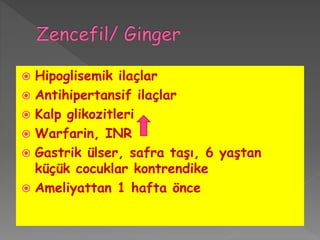 Hipoglisemik ilaçlar
 Antihipertansif ilaçlar
 Kalp glikozitleri
 Warfarin, INR
 Gastrik ülser, safra taşı, 6 yaştan
küçük cocuklar kontrendike
 Ameliyattan 1 hafta önce
 