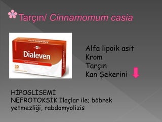 Alfa lipoik asit
Krom
Tarçın
Kan Şekerini
HİPOGLİSEMİ
NEFROTOKSİK İlaçlar ile; böbrek
yetmezliği, rabdomyolizis
 