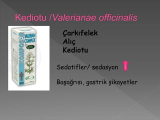 Çarkıfelek
Alıç
Kediotu
Sedatifler/ sedasyon
Başağrısı, gastrik şikayetler
;
 