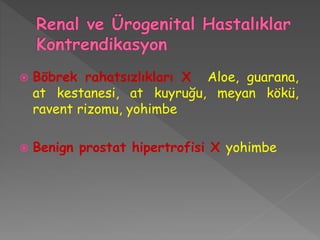  Böbrek rahatsızlıkları X Aloe, guarana,
at kestanesi, at kuyruğu, meyan kökü,
ravent rizomu, yohimbe
 Benign prostat hipertrofisi X yohimbe
 