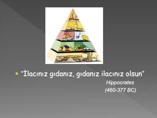  “İlacınız gıdanız, gıdanız ilacınız olsun”
Hippocrates
(460-377 BC)
 