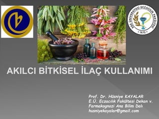 Prof. Dr. Hüsniye KAYALAR
E.Ü. Eczacılık Fakültesi Dekan v.
Farmakognozi Ana Bilim Dalı
husniyekayalar@gmail.com
AKILCI BİTKİSEL İLAÇ KULLANIMI
 