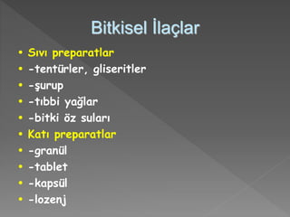 Bitkisel İlaçlar
• Sıvı preparatlar
• -tentürler, gliseritler
• -şurup
• -tıbbi yağlar
• -bitki öz suları
• Katı preparatlar
• -granül
• -tablet
• -kapsül
• -lozenj
 