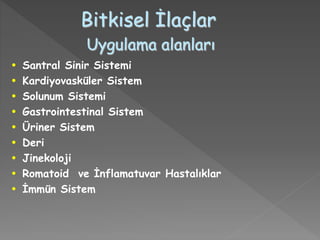 Bitkisel İlaçlar
Uygulama alanları
• Santral Sinir Sistemi
• Kardiyovasküler Sistem
• Solunum Sistemi
• Gastrointestinal Sistem
• Üriner Sistem
• Deri
• Jinekoloji
• Romatoid ve İnflamatuvar Hastalıklar
• İmmün Sistem
 