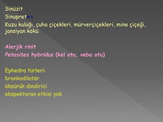 Sinüzit
Sinupret® 5
Kuzu kulağı, çuha çiçekleri, mürverçiçekleri, mine çiçeği,
jansiyan kökü
Alerjik rinit
Petasites hybridus (kel otu, veba otu)
Ephedra türleri:
bronkodilatör
öksürük dindirici
ekspektoran etkisi yok
 