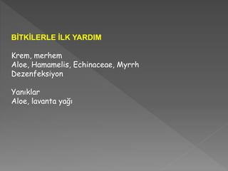 BİTKİLERLE İLK YARDIM
Krem, merhem
Aloe, Hamamelis, Echinaceae, Myrrh
Dezenfeksiyon
Yanıklar
Aloe, lavanta yağı
 
