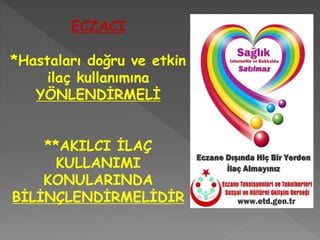 ECZACI
*Hastaları doğru ve etkin
ilaç kullanımına
YÖNLENDİRMELİ
**AKILCI İLAÇ
KULLANIMI
KONULARINDA
BİLİNÇLENDİRMELİDİR
 