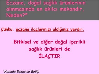 Çünkü, eczane ilaçlarınızı aldığınız yerdir.
Bitkisel ve diğer doğal içerikli
sağlık ürünleri de
İLAÇTIR
*Kanada Eczacılar Birliği
 