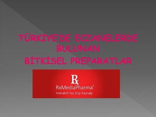 TÜRKİYE’DE ECZANELERDE
BULUNAN
BİTKİSEL PREPARATLAR
 