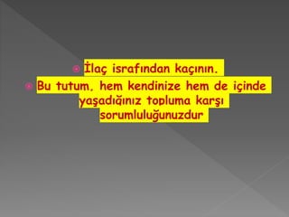  İlaç israfından kaçının.
 Bu tutum, hem kendinize hem de içinde
yaşadığınız topluma karşı
sorumluluğunuzdur
 