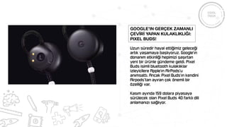 Google’ın gerçek zamanlı
çevİrİ yapan kulaklıklığı:
Pixel Buds!
 