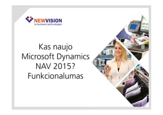 Kas naujo
Microsoft Dynamics
NAV 2015?
Funkcionalumas
 