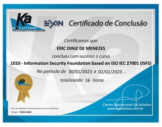 ERIC DINIZ DE MENEZES
1010 - Information Security Foundation based on ISO IEC 27001 (ISFS)
16
02/02/2023
30/01/2023
71934-42580
 