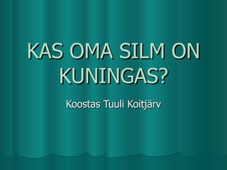 KAS OMA SILM ON KUNINGAS? Koostas Tuuli Koitj?rv 