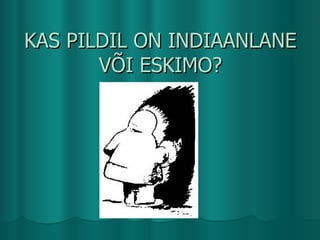 KAS PILDIL ON INDIAANLANE V?I ESKIMO? 