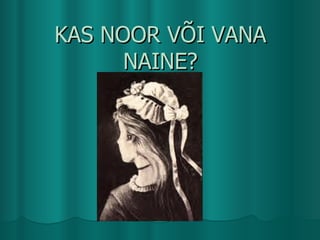 KAS NOOR V?I VANA NAINE? 